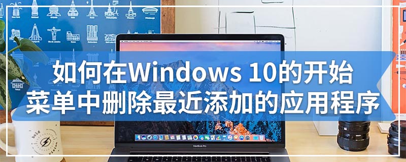 如何在Windows 10的开始菜单中删除最近添加的应用程序