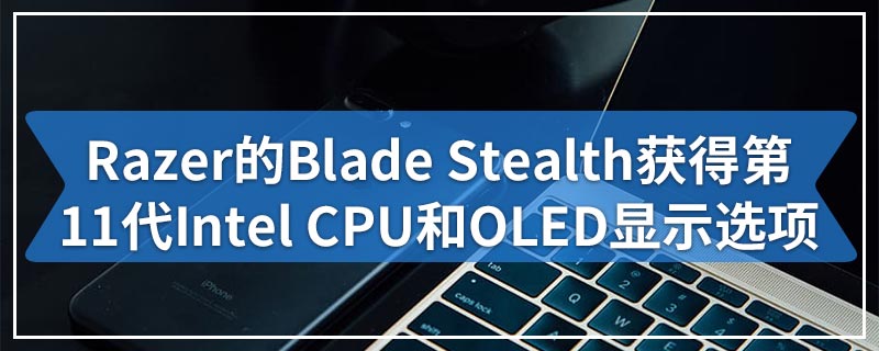 Razer的Blade Stealth获得第11代Intel CPU和OLED显示选项