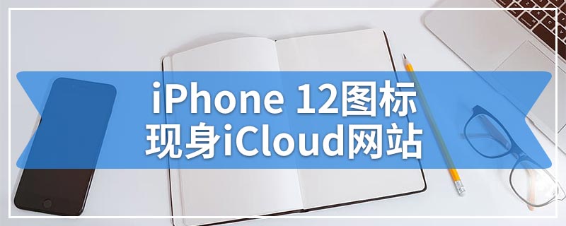 iPhone 12图标现身iCloud网站
