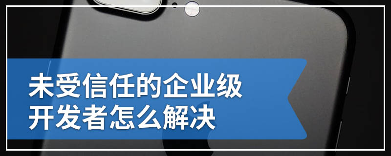 未受信任的企业级开发者怎么解决