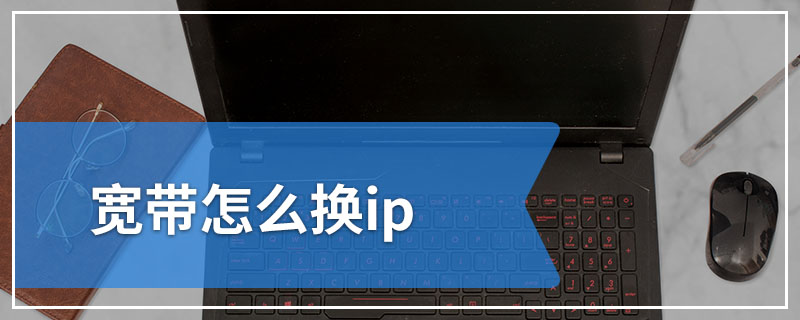 宽带怎么换ip