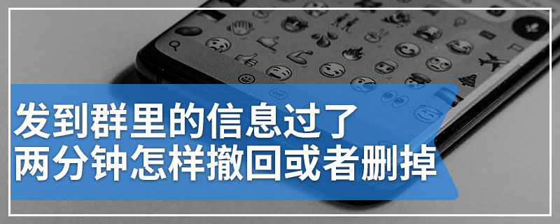 发到群里的信息过了两分钟怎样撤回或者删掉