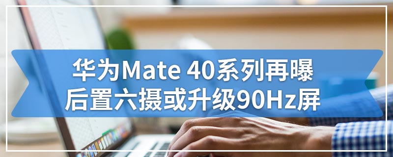 华为Mate 40系列再曝|后置六摄或升级90Hz屏