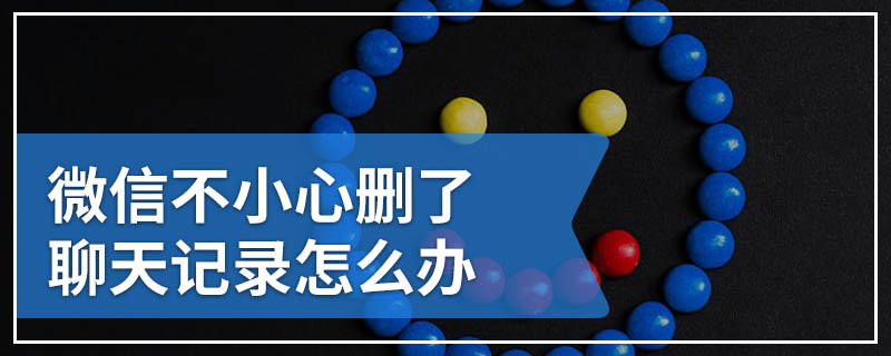 微信不小心删了聊天记录怎么办