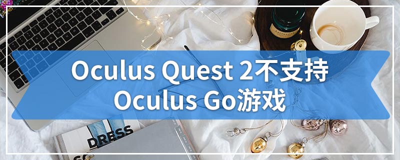 Oculus Quest 2不支持Oculus Go游戏