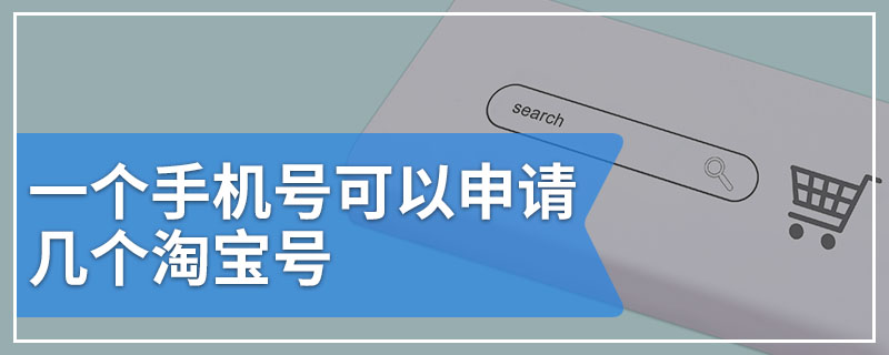 一个手机号可以申请几个淘宝号