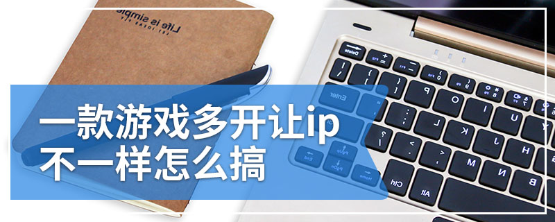 一款游戏多开让ip不一样怎么搞