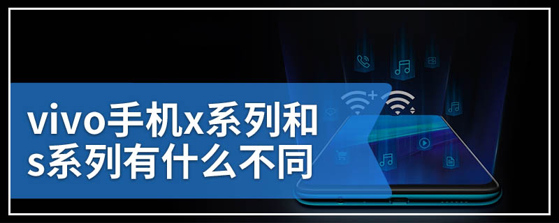 vivo手机x系列和s系列有什么不同