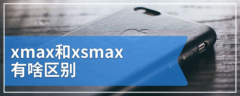 xmax和xsmax有啥区别