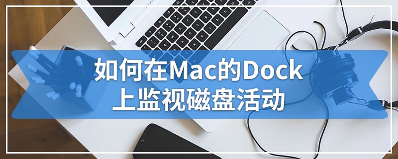 如何在Mac的Dock上监视磁盘活动