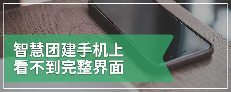 智慧团建手机上看不到完整界面