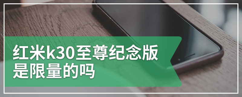 红米k30至尊纪念版是限量的吗