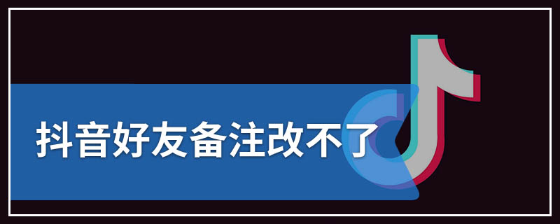 抖音好友备注改不了