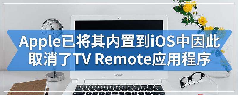 Apple已将其内置到iOS中 因此取消了TV Remote应用程序
