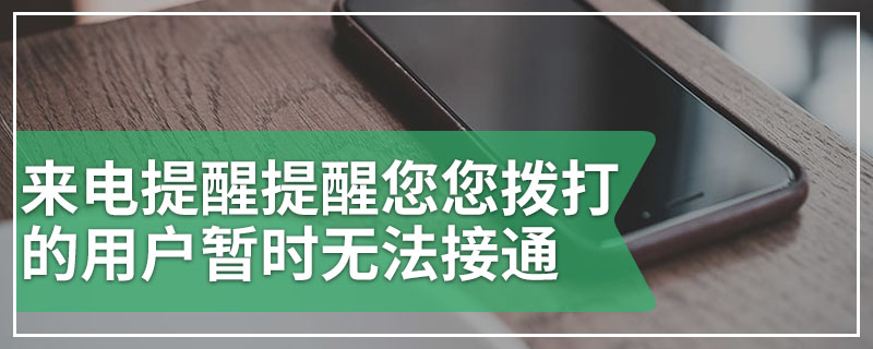 来电提醒提醒您您拨打的用户暂时无法接通