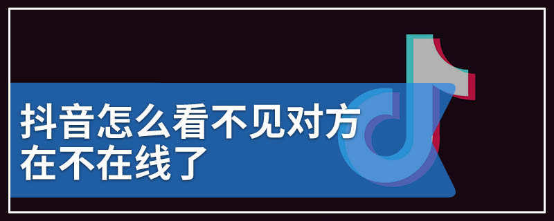 抖音怎么看不见对方在不在线了