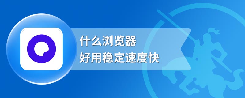 什么浏览器好用稳定速度快