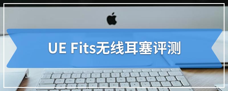 UE Fits无线耳塞评测