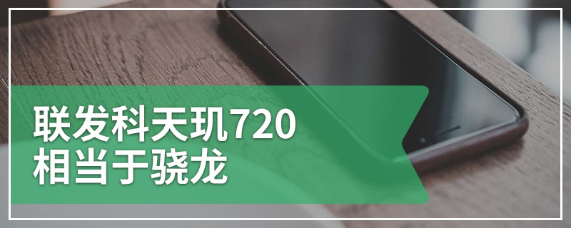 联发科天玑720相当于骁龙