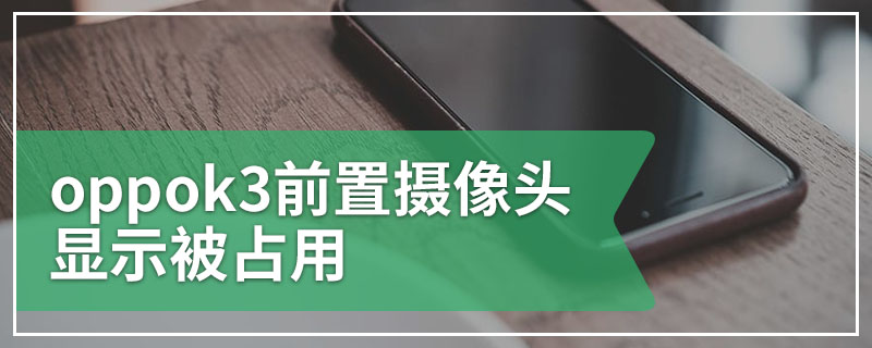 oppok3前置摄像头显示被占用