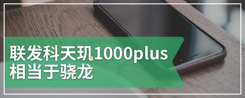 联发科天玑1000plus相当于骁龙