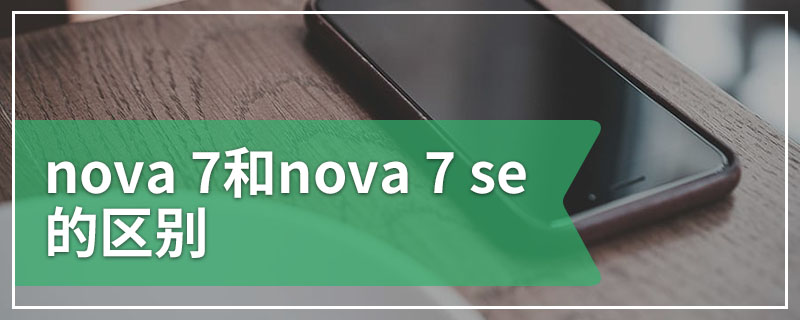 nova 7和nova 7 se的区别