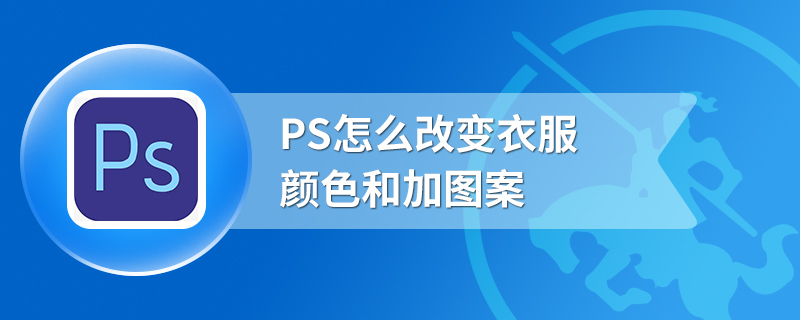 PS怎么改变衣服颜色和加图案