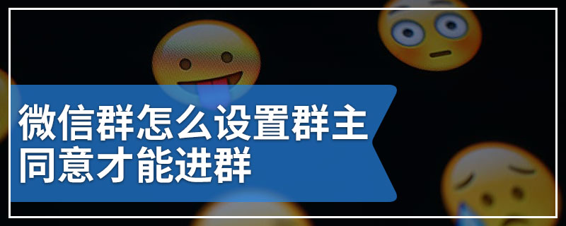 微信群怎么设置群主同意才能进群