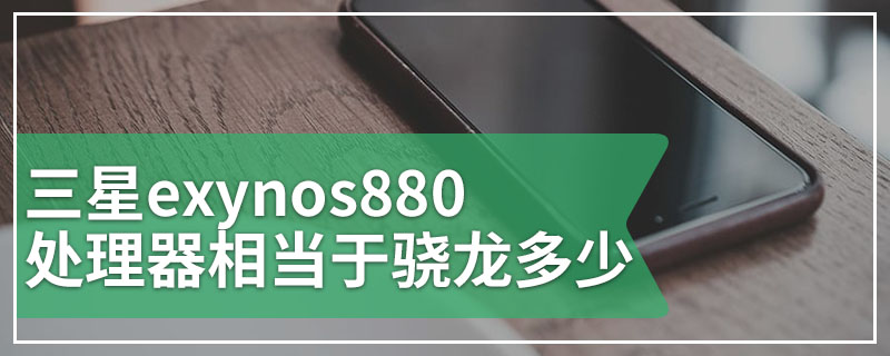 三星exynos880处理器相当于骁龙多少