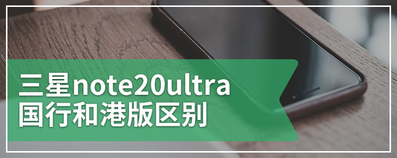 三星note20ultra国行和港版区别