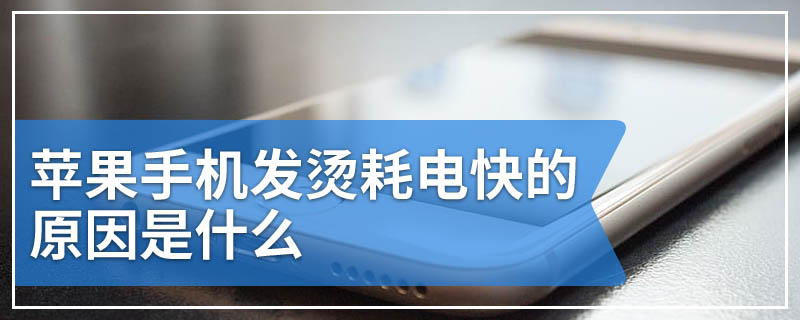 苹果手机发烫耗电快的原因是什么