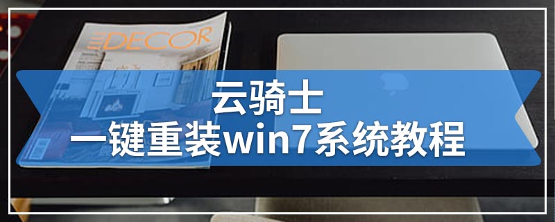 云骑士一键重装win7系统教程