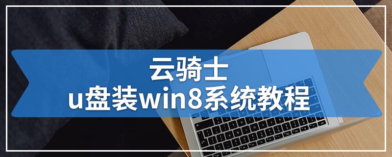 云骑士u盘装win8系统教程