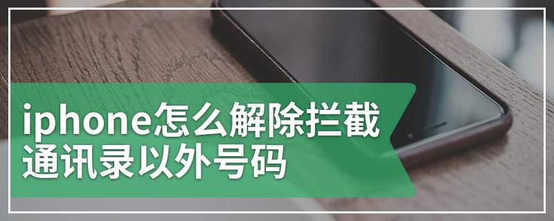 iphone怎么解除拦截通讯录以外号码