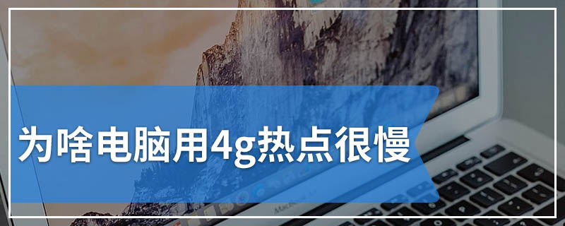 为啥电脑用4g热点很慢