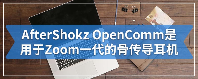 AfterShokz OpenComm是用于Zoom一代的骨传导耳机