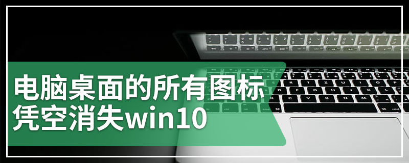 电脑桌面的所有图标凭空消失win10