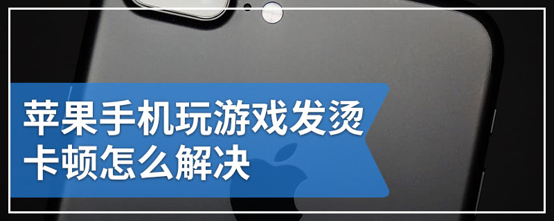 苹果手机玩游戏发烫卡顿怎么解决