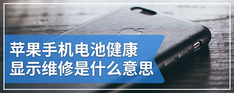 苹果手机电池健康显示维修是什么意思