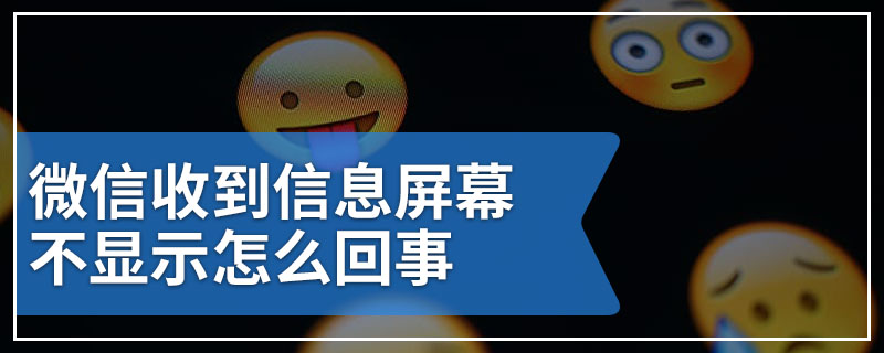 微信收到信息屏幕不显示怎么回事