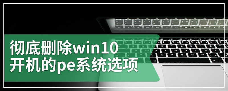 彻底删除win10开机的pe系统选项