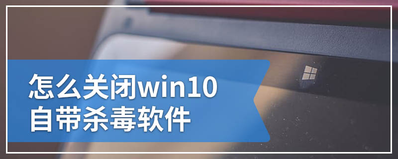 怎么关闭win10自带杀毒软件