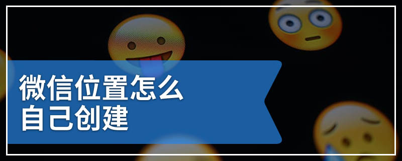 微信位置怎么自己创建