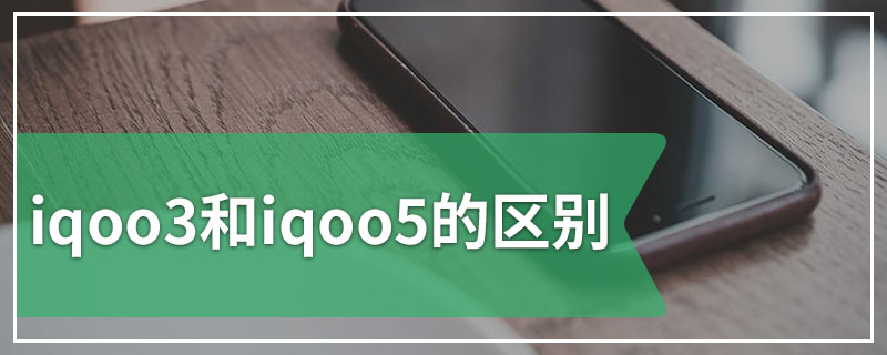 iqoo3和iqoo5的区别