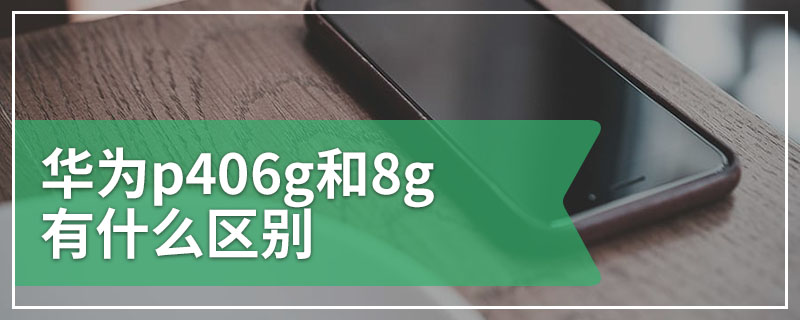 华为p406g和8g有什么区别