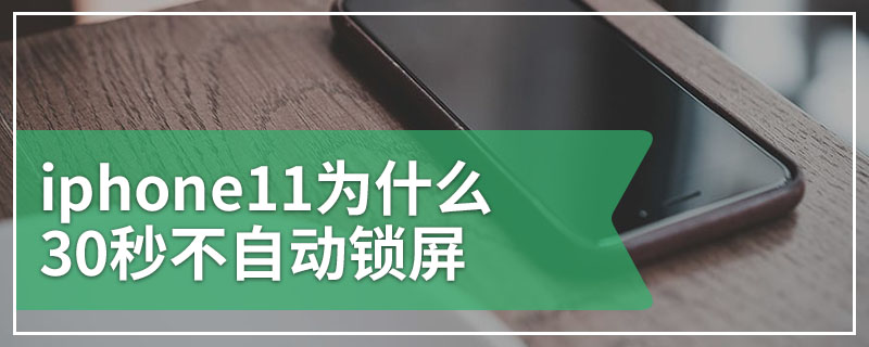 iphone11为什么30秒不自动锁屏