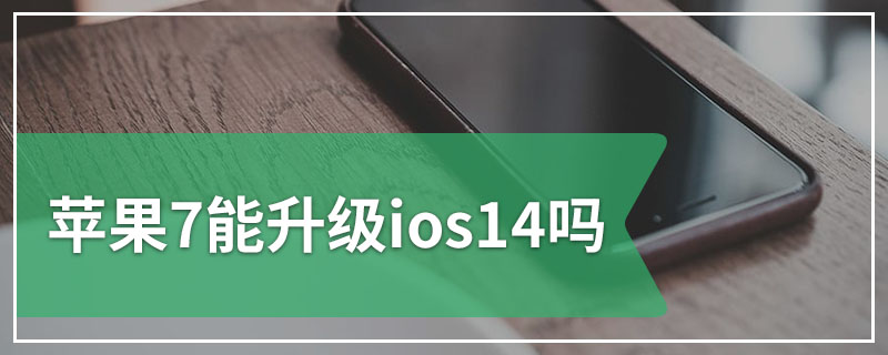 苹果7能升级ios14吗