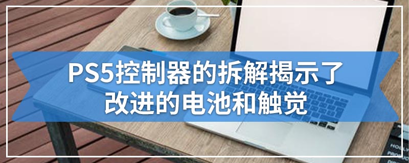 PS5控制器的拆解揭示了改进的电池和触觉