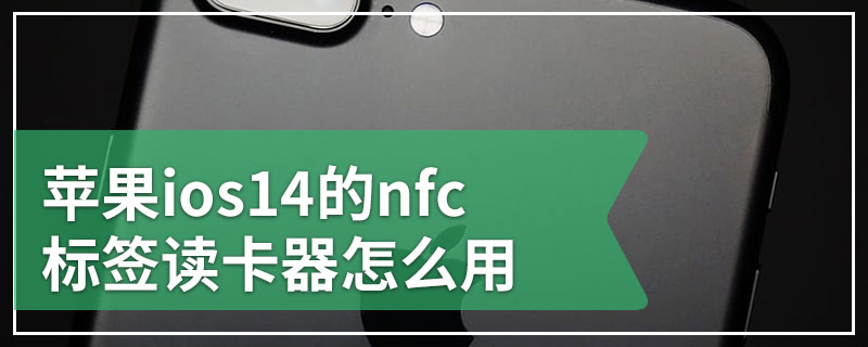 苹果ios14的nfc标签读卡器怎么用