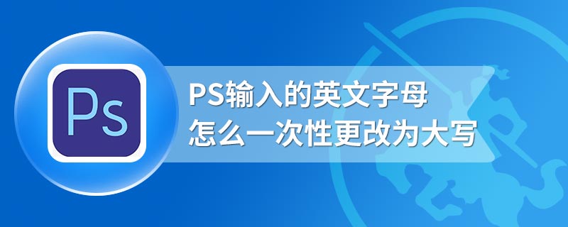 PS输入的英文字母怎么一次性更改为大写